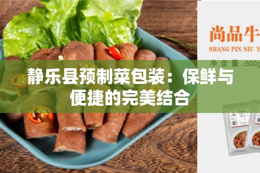 静乐县预制菜包装：保鲜与便捷的完美结合