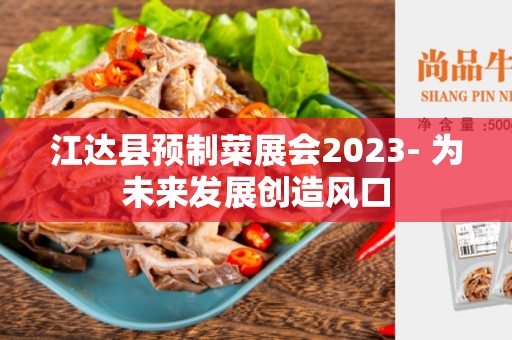 江达县预制菜展会2023- 为未来发展创造风口