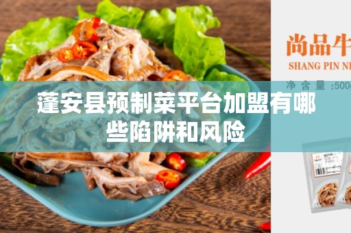 蓬安县预制菜平台加盟有哪些陷阱和风险