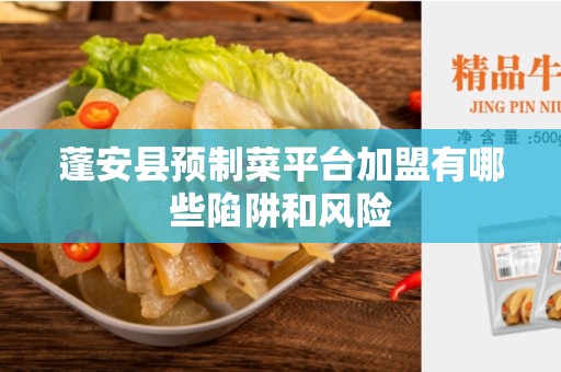 蓬安县预制菜平台加盟有哪些陷阱和风险