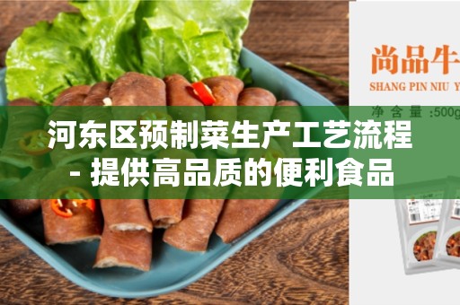 河东区预制菜生产工艺流程- 提供高品质的便利食品