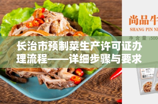 长治市预制菜生产许可证办理流程——详细步骤与要求