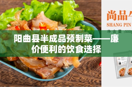 阳曲县半成品预制菜——廉价便利的饮食选择