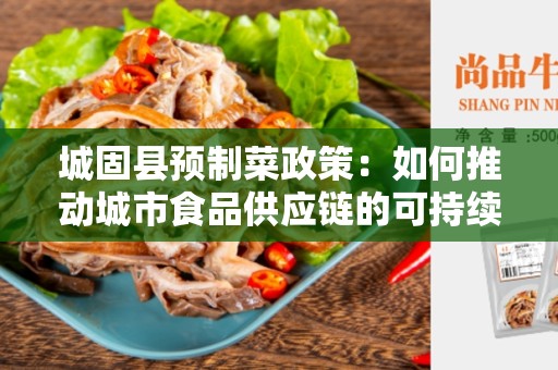 城固县预制菜政策：如何推动城市食品供应链的可持续发展？