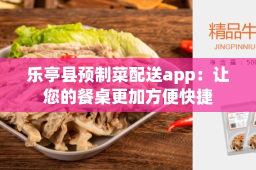 乐亭县预制菜配送app：让您的餐桌更加方便快捷