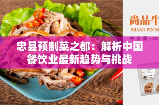 忠县预制菜之都：解析中国餐饮业最新趋势与挑战