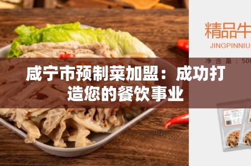 咸宁市预制菜加盟：成功打造您的餐饮事业