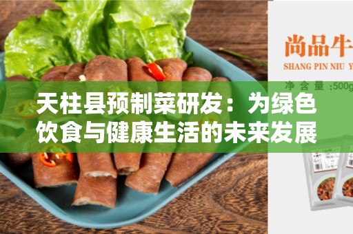 天柱县预制菜研发：为绿色饮食与健康生活的未来发展铺平道路