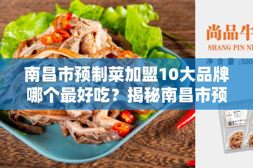 南昌市预制菜加盟10大品牌哪个最好吃？揭秘南昌市预制菜加盟行业的热门品牌