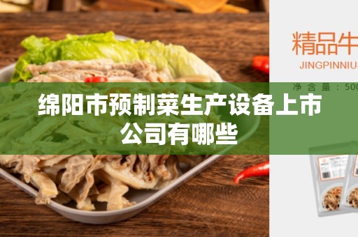 绵阳市预制菜生产设备上市公司有哪些
