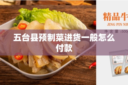 五台县预制菜进货一般怎么付款