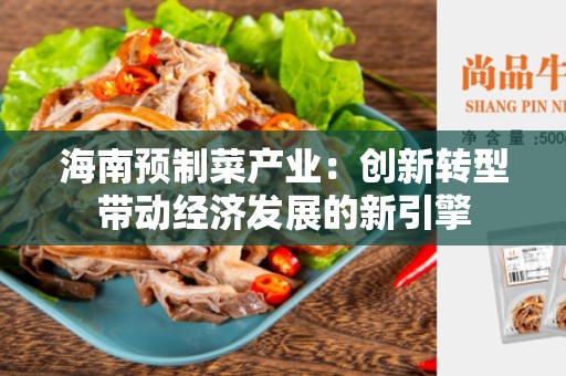海南预制菜产业：创新转型带动经济发展的新引擎