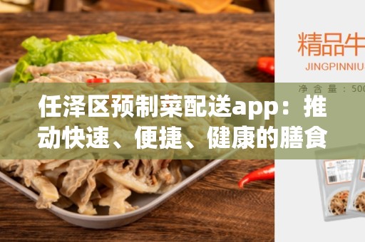 任泽区预制菜配送app：推动快速、便捷、健康的膳食解决方案