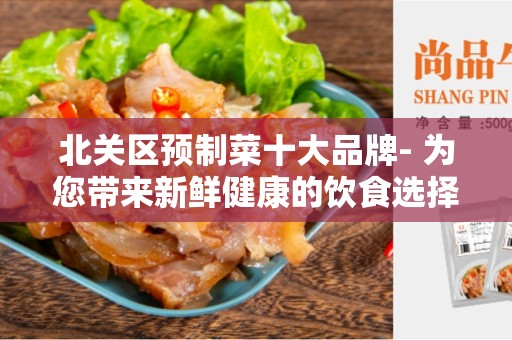 北关区预制菜十大品牌- 为您带来新鲜健康的饮食选择