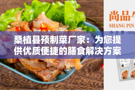 桑植县预制菜厂家：为您提供优质便捷的膳食解决方案