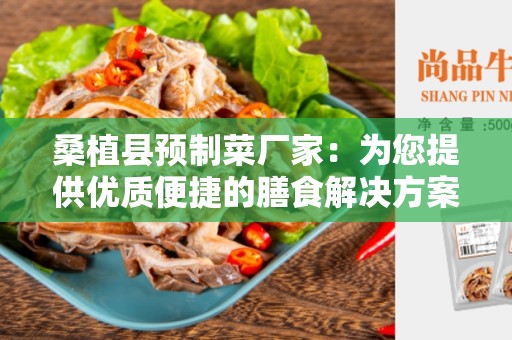桑植县预制菜厂家：为您提供优质便捷的膳食解决方案