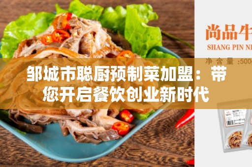 邹城市聪厨预制菜加盟：带您开启餐饮创业新时代