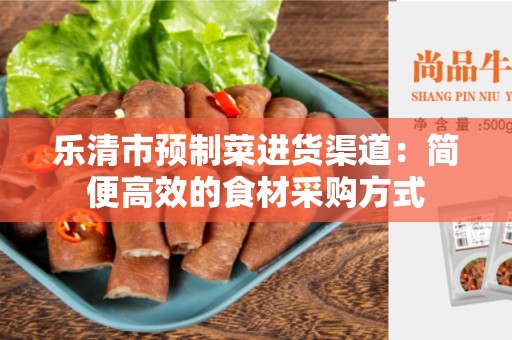 乐清市预制菜进货渠道：简便高效的食材采购方式