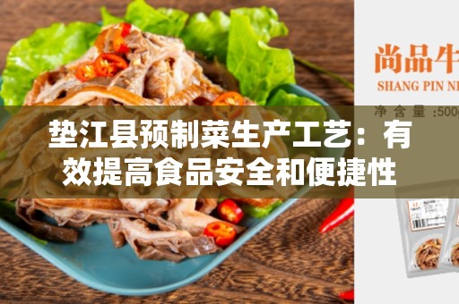 垫江县预制菜生产工艺：有效提高食品安全和便捷性