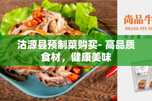 沽源县预制菜购买- 高品质食材，健康美味