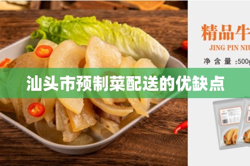 汕头市预制菜配送的优缺点