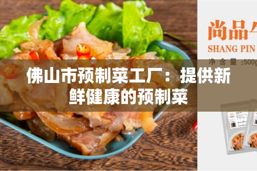 佛山市预制菜工厂：提供新鲜健康的预制菜
