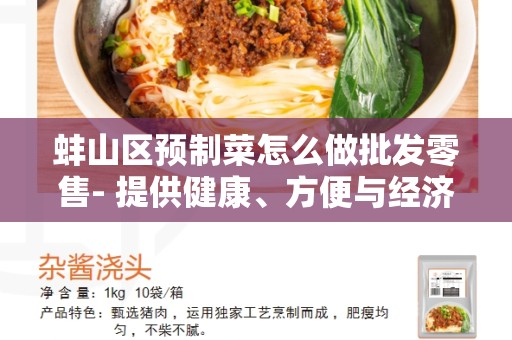 蚌山区预制菜怎么做批发零售- 提供健康、方便与经济的饮食选择
