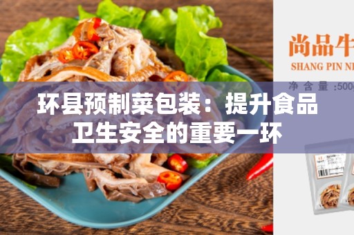 环县预制菜包装：提升食品卫生安全的重要一环