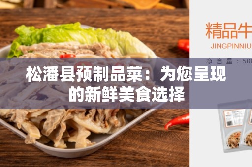 松潘县预制品菜：为您呈现的新鲜美食选择