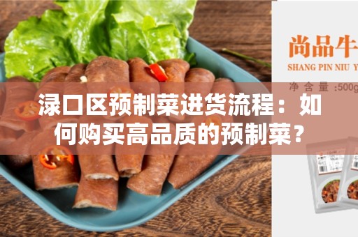 渌口区预制菜进货流程：如何购买高品质的预制菜？