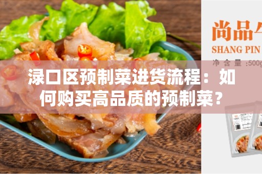 渌口区预制菜进货流程：如何购买高品质的预制菜？