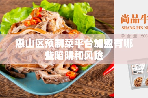 惠山区预制菜平台加盟有哪些陷阱和风险
