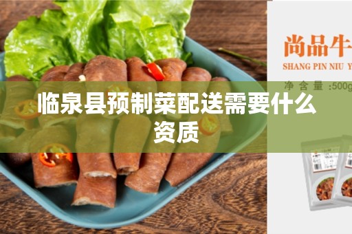临泉县预制菜配送需要什么资质