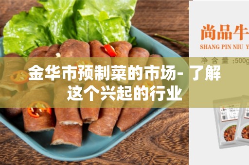 金华市预制菜的市场- 了解这个兴起的行业