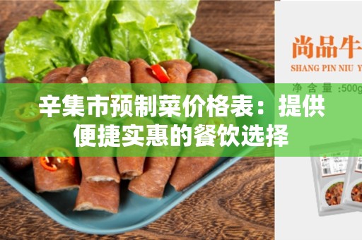 辛集市预制菜价格表：提供便捷实惠的餐饮选择