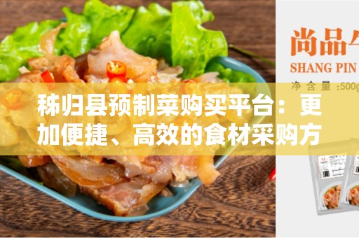 秭归县预制菜购买平台：更加便捷、高效的食材采购方式