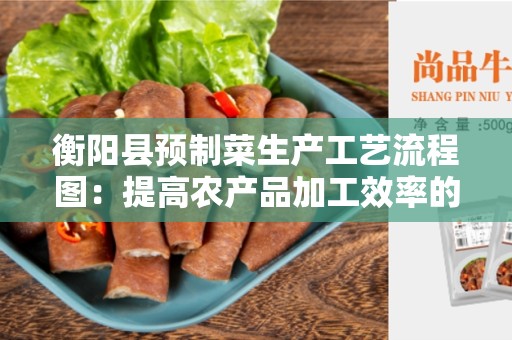 衡阳县预制菜生产工艺流程图：提高农产品加工效率的关键