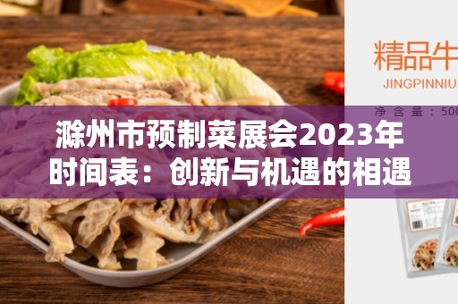 滁州市预制菜展会2023年时间表：创新与机遇的相遇