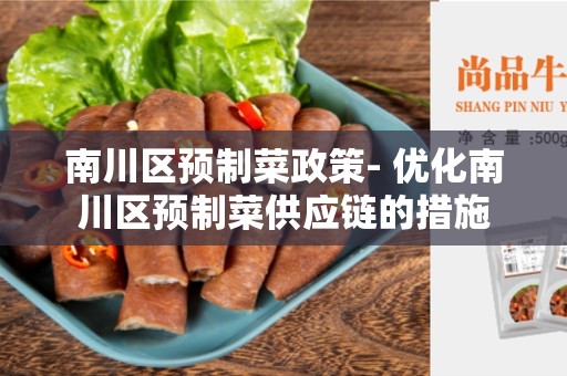 南川区预制菜政策- 优化南川区预制菜供应链的措施