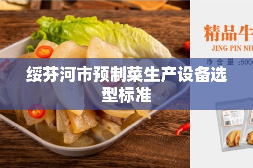 绥芬河市预制菜生产设备选型标准
