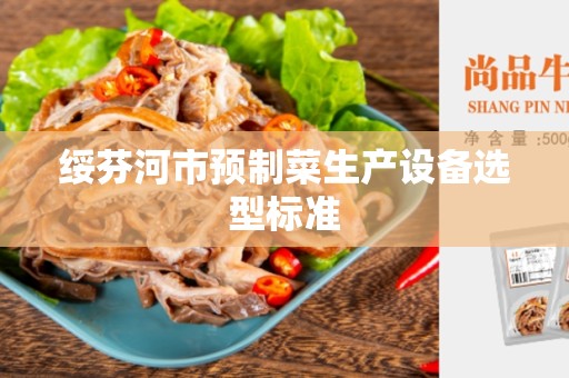绥芬河市预制菜生产设备选型标准