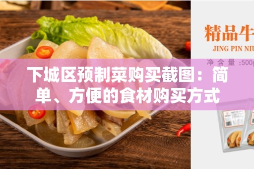 下城区预制菜购买截图：简单、方便的食材购买方式