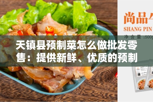 天镇县预制菜怎么做批发零售：提供新鲜、优质的预制菜产品