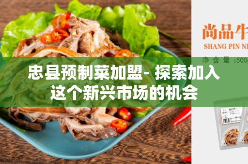 忠县预制菜加盟- 探索加入这个新兴市场的机会