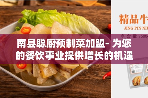 南县聪厨预制菜加盟- 为您的餐饮事业提供增长的机遇