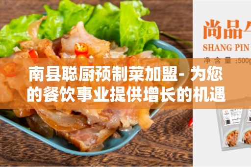 南县聪厨预制菜加盟- 为您的餐饮事业提供增长的机遇