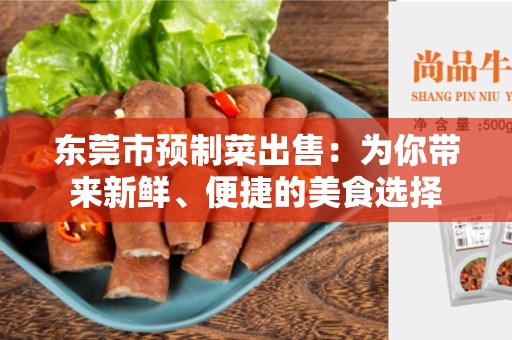 东莞市预制菜出售：为你带来新鲜、便捷的美食选择