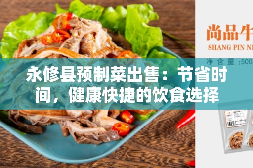 永修县预制菜出售：节省时间，健康快捷的饮食选择