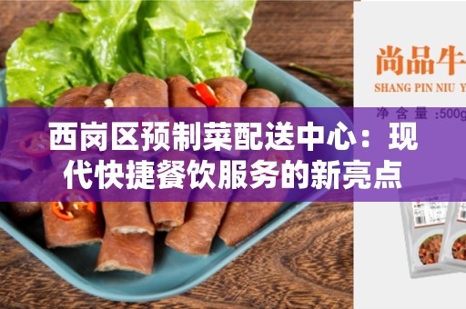 西岗区预制菜配送中心：现代快捷餐饮服务的新亮点