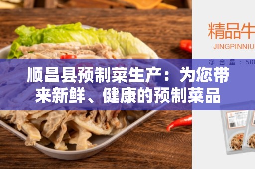 顺昌县预制菜生产：为您带来新鲜、健康的预制菜品